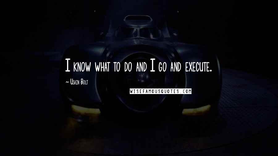 Usain Bolt Quotes: I know what to do and I go and execute.