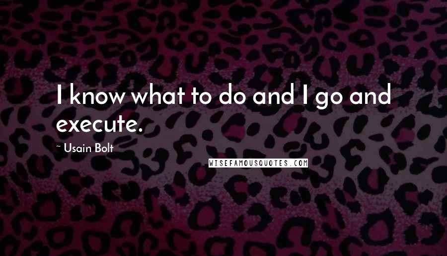 Usain Bolt Quotes: I know what to do and I go and execute.