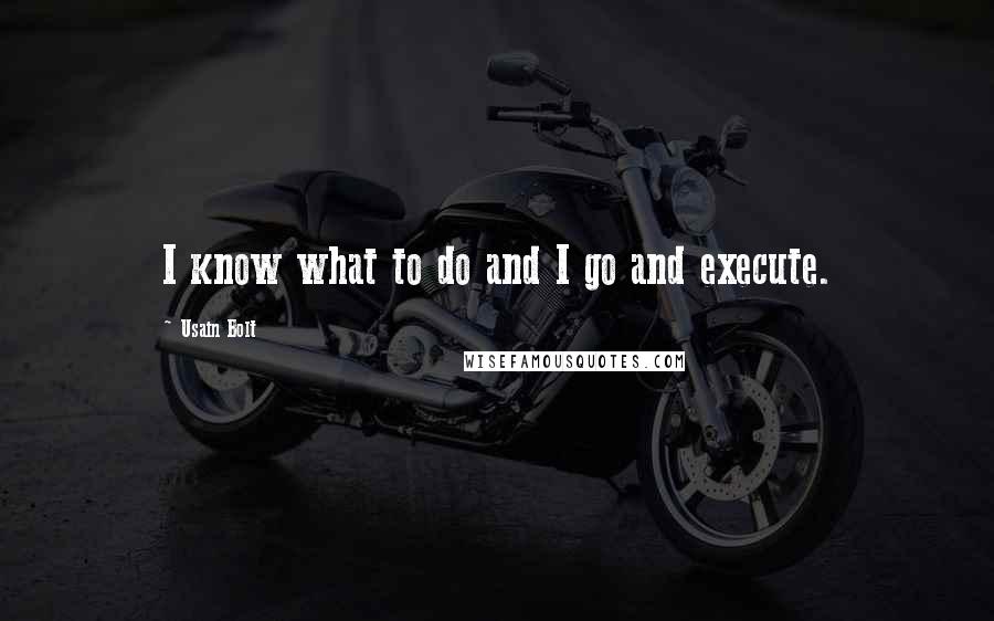 Usain Bolt Quotes: I know what to do and I go and execute.