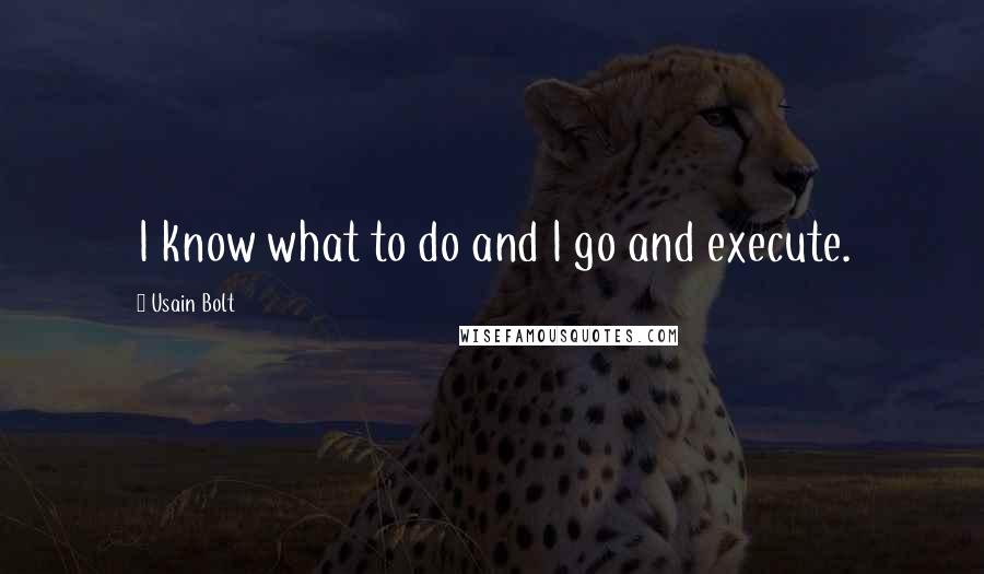 Usain Bolt Quotes: I know what to do and I go and execute.