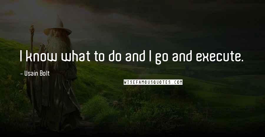 Usain Bolt Quotes: I know what to do and I go and execute.
