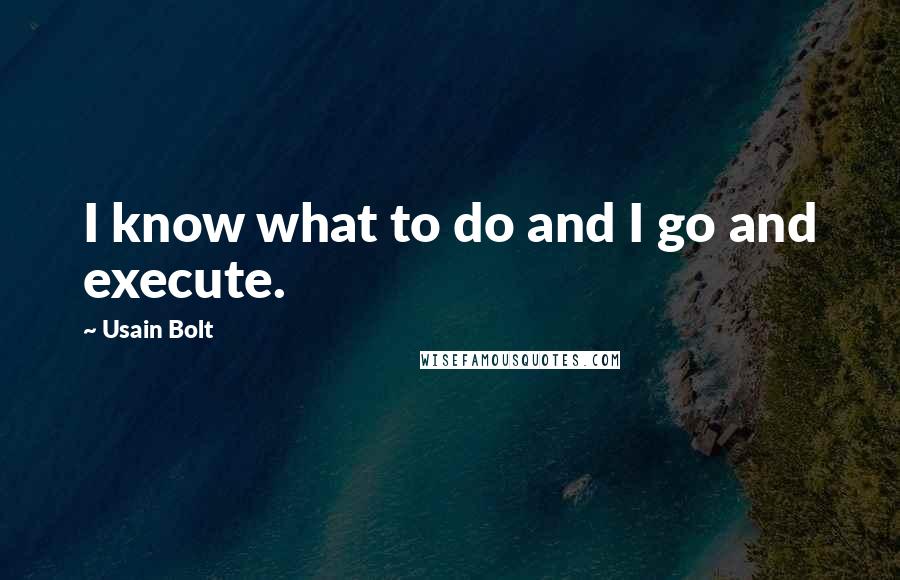 Usain Bolt Quotes: I know what to do and I go and execute.