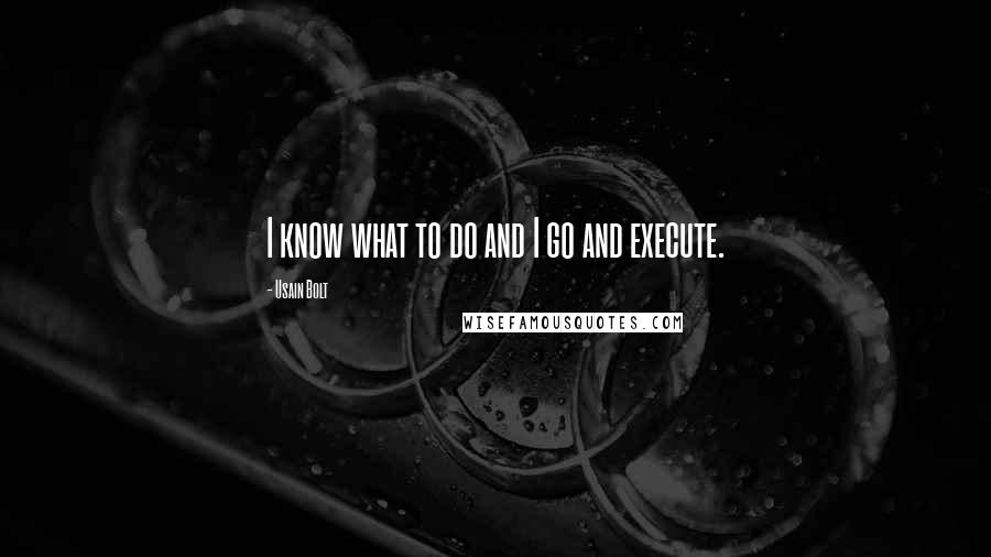 Usain Bolt Quotes: I know what to do and I go and execute.