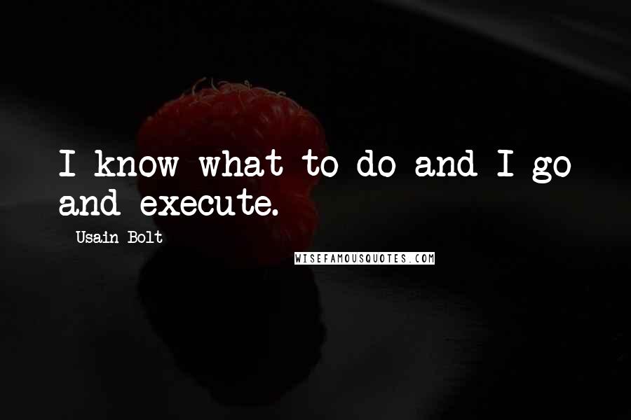 Usain Bolt Quotes: I know what to do and I go and execute.