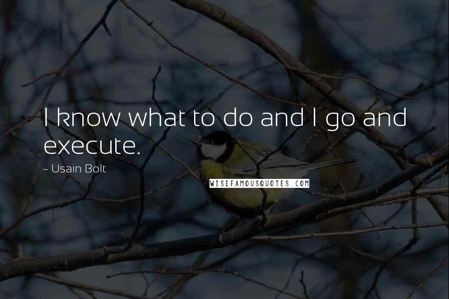 Usain Bolt Quotes: I know what to do and I go and execute.