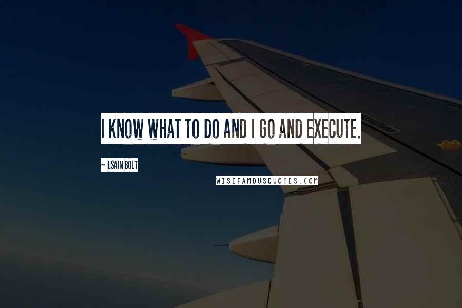 Usain Bolt Quotes: I know what to do and I go and execute.