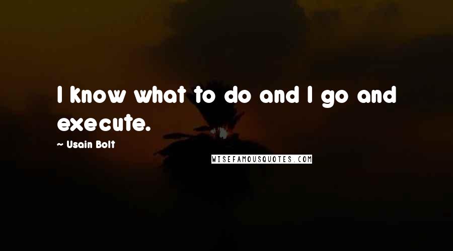 Usain Bolt Quotes: I know what to do and I go and execute.