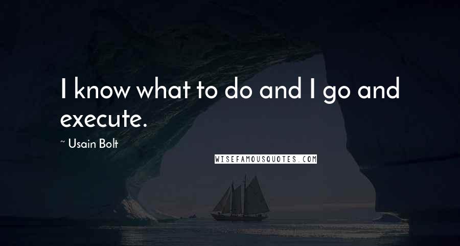 Usain Bolt Quotes: I know what to do and I go and execute.