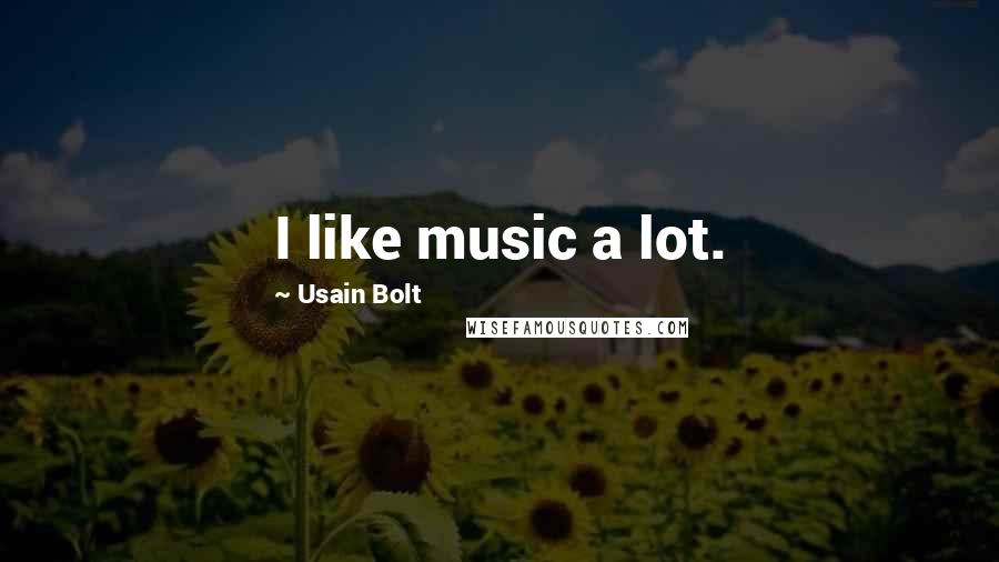 Usain Bolt Quotes: I like music a lot.
