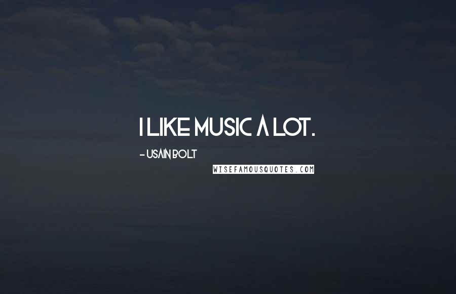 Usain Bolt Quotes: I like music a lot.