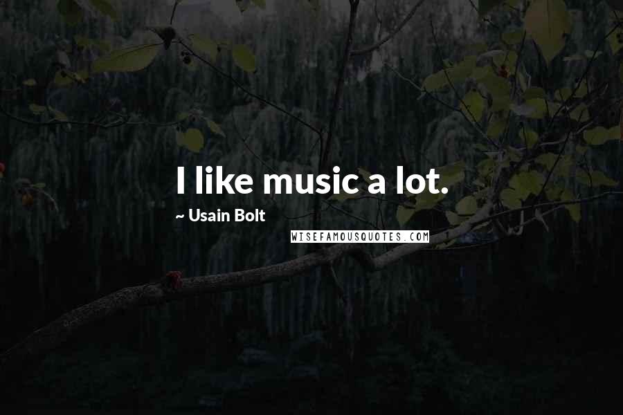 Usain Bolt Quotes: I like music a lot.