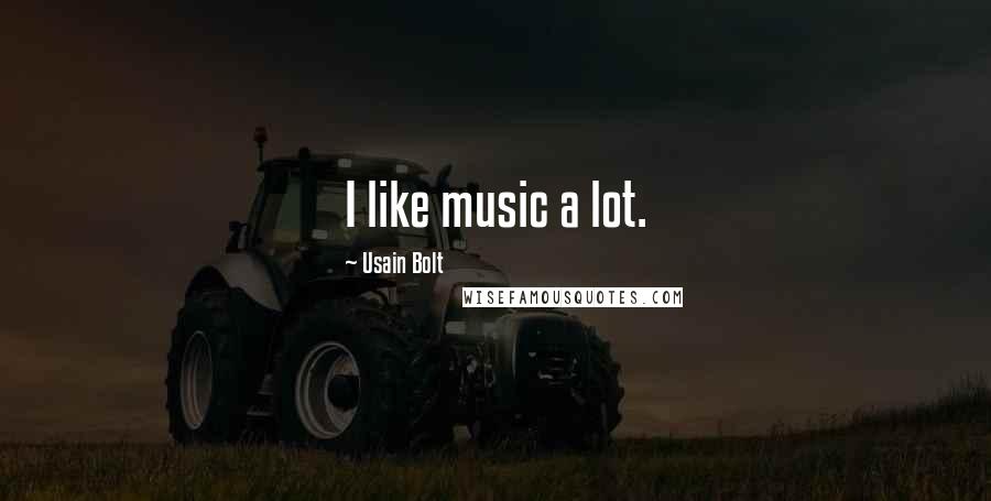 Usain Bolt Quotes: I like music a lot.