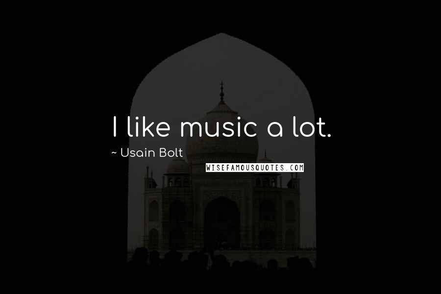 Usain Bolt Quotes: I like music a lot.