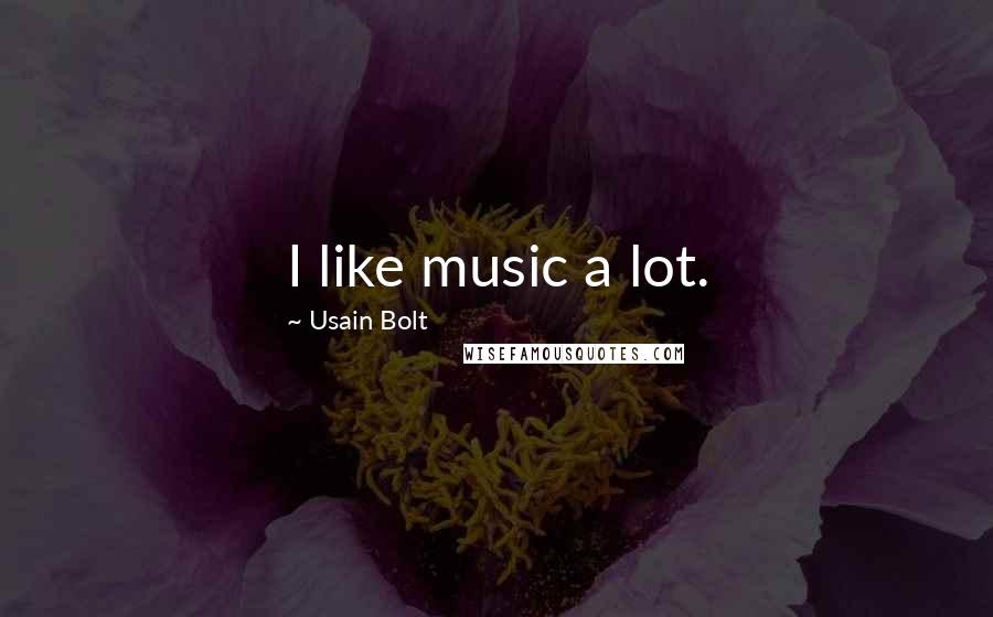 Usain Bolt Quotes: I like music a lot.