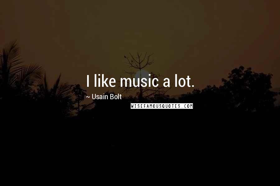 Usain Bolt Quotes: I like music a lot.