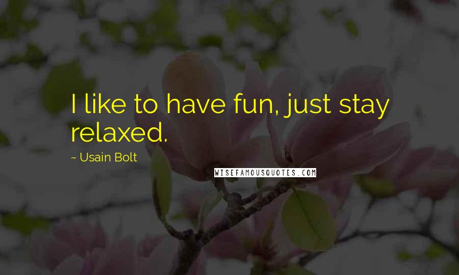 Usain Bolt Quotes: I like to have fun, just stay relaxed.