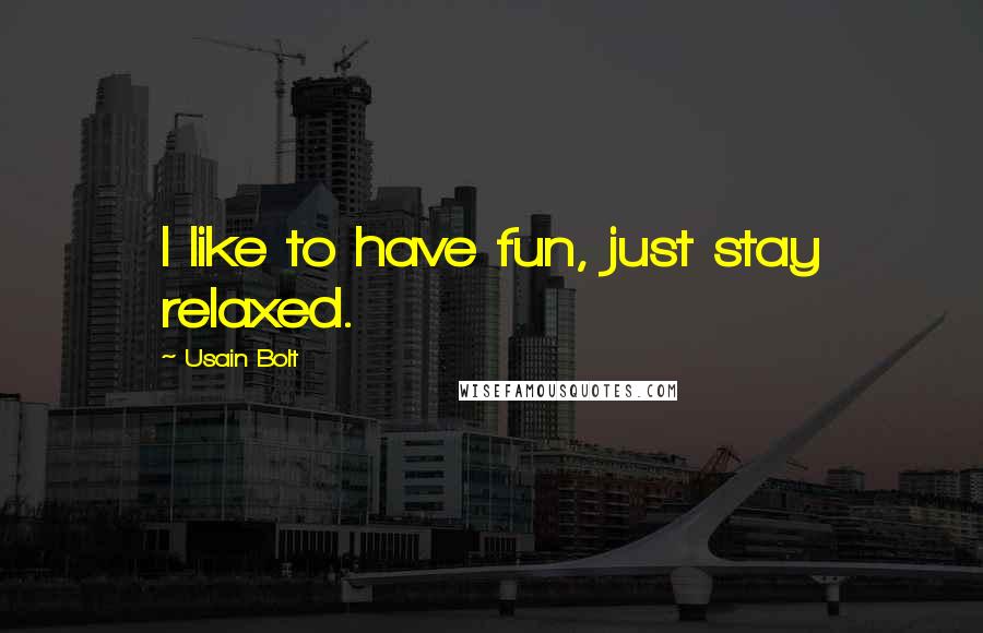 Usain Bolt Quotes: I like to have fun, just stay relaxed.