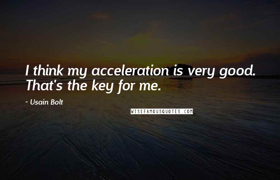 Usain Bolt Quotes: I think my acceleration is very good. That's the key for me.