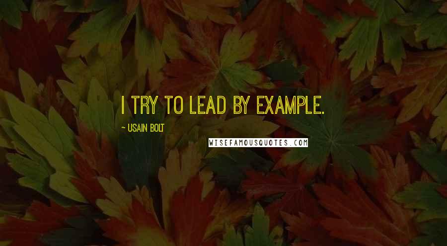 Usain Bolt Quotes: I try to lead by example.