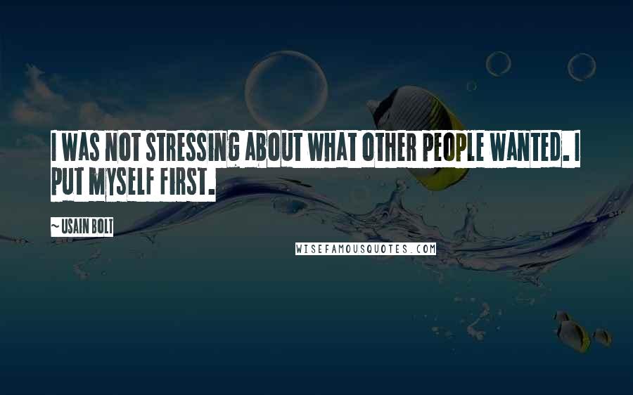 Usain Bolt Quotes: I was not stressing about what other people wanted. I put myself first.