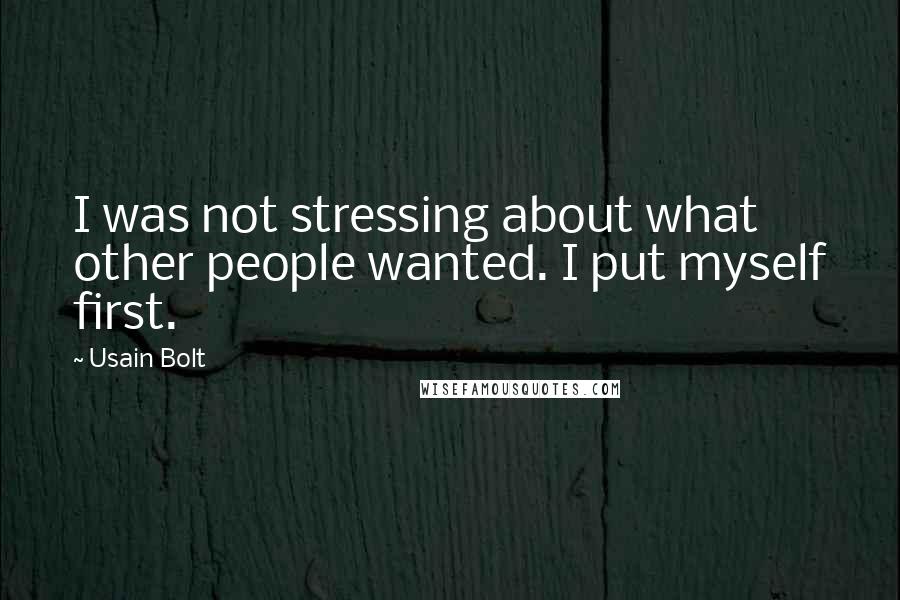 Usain Bolt Quotes: I was not stressing about what other people wanted. I put myself first.