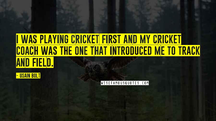 Usain Bolt Quotes: I was playing cricket first and my cricket coach was the one that introduced me to track and field.