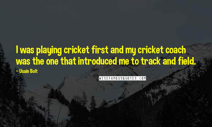 Usain Bolt Quotes: I was playing cricket first and my cricket coach was the one that introduced me to track and field.