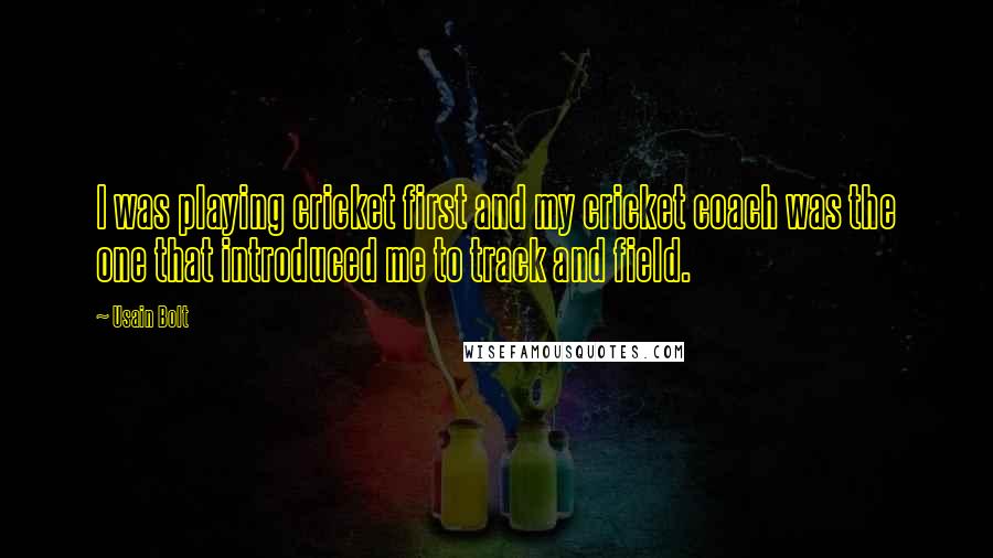 Usain Bolt Quotes: I was playing cricket first and my cricket coach was the one that introduced me to track and field.