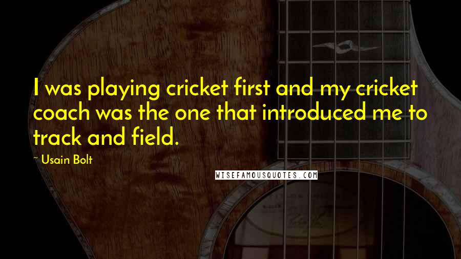 Usain Bolt Quotes: I was playing cricket first and my cricket coach was the one that introduced me to track and field.