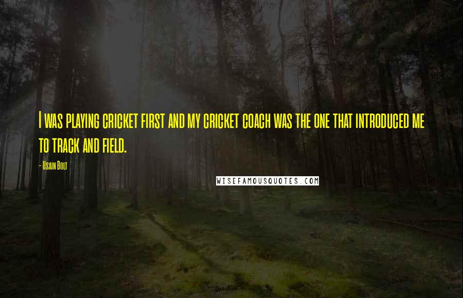 Usain Bolt Quotes: I was playing cricket first and my cricket coach was the one that introduced me to track and field.