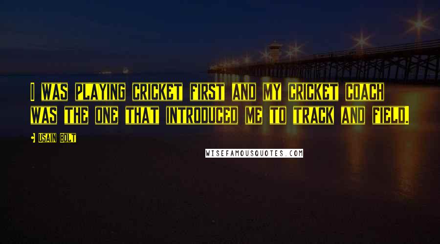 Usain Bolt Quotes: I was playing cricket first and my cricket coach was the one that introduced me to track and field.