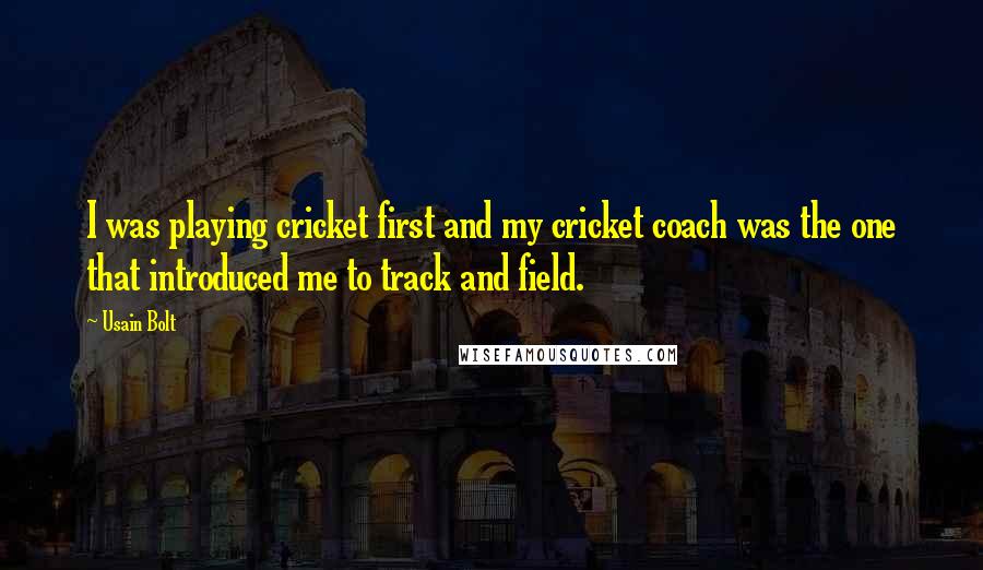 Usain Bolt Quotes: I was playing cricket first and my cricket coach was the one that introduced me to track and field.