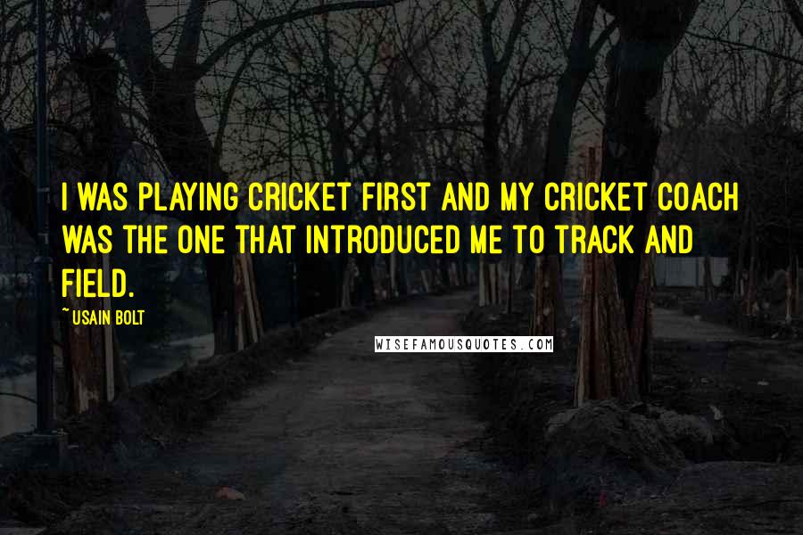 Usain Bolt Quotes: I was playing cricket first and my cricket coach was the one that introduced me to track and field.