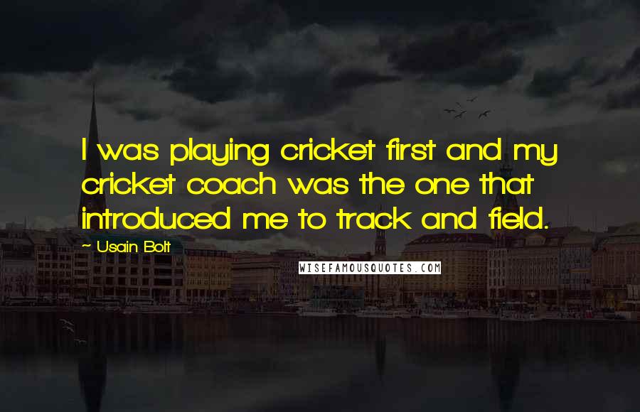 Usain Bolt Quotes: I was playing cricket first and my cricket coach was the one that introduced me to track and field.