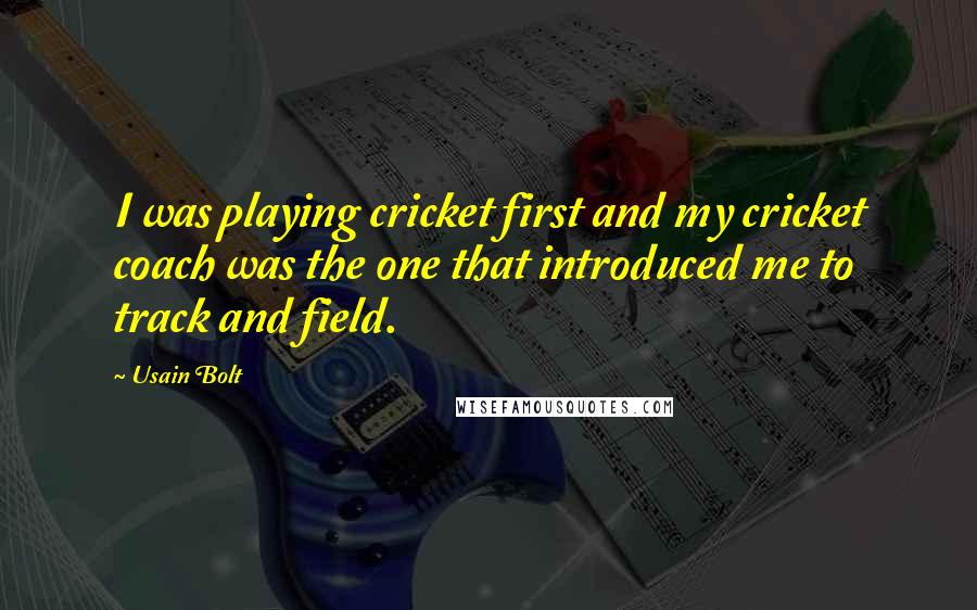 Usain Bolt Quotes: I was playing cricket first and my cricket coach was the one that introduced me to track and field.