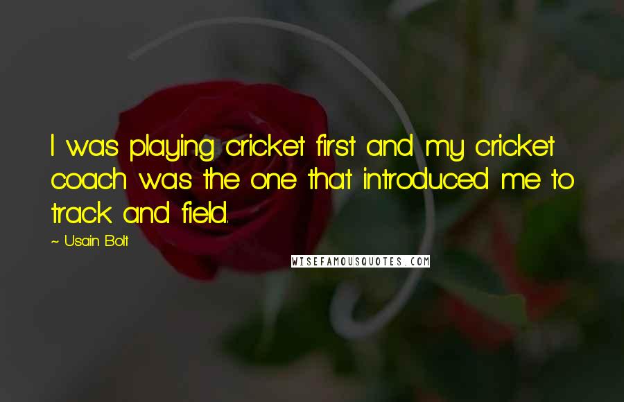 Usain Bolt Quotes: I was playing cricket first and my cricket coach was the one that introduced me to track and field.