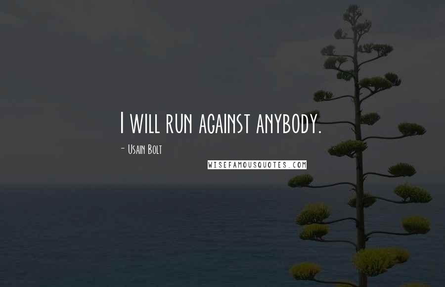 Usain Bolt Quotes: I will run against anybody.