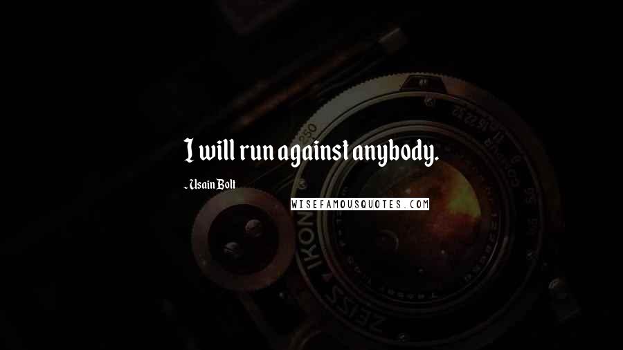 Usain Bolt Quotes: I will run against anybody.