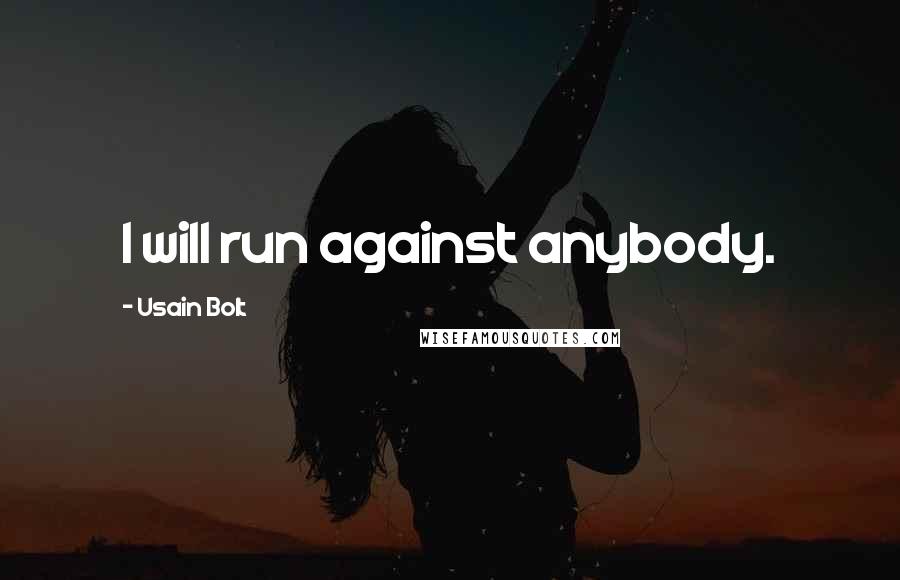 Usain Bolt Quotes: I will run against anybody.