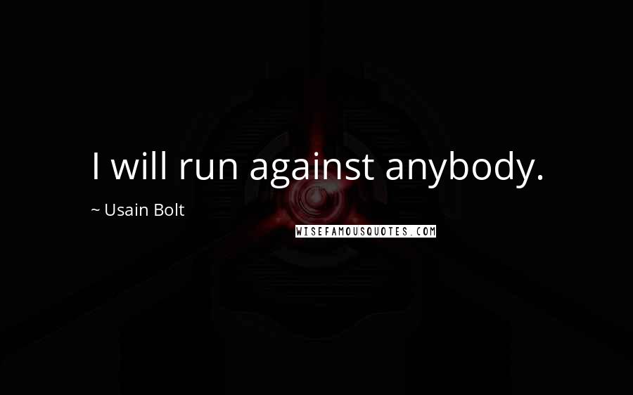 Usain Bolt Quotes: I will run against anybody.