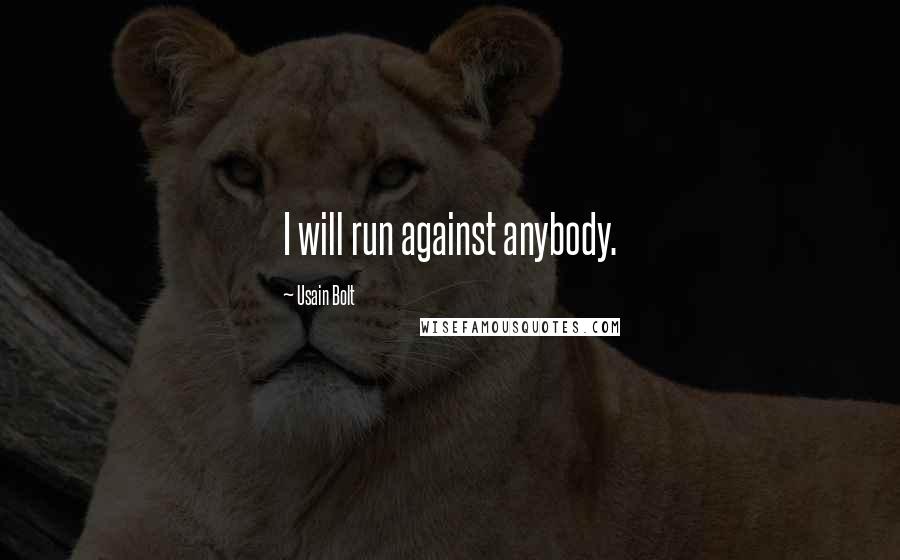 Usain Bolt Quotes: I will run against anybody.