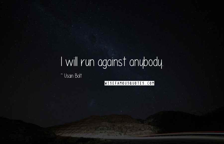 Usain Bolt Quotes: I will run against anybody.