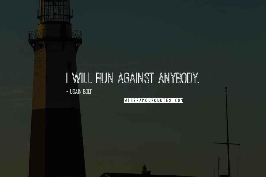 Usain Bolt Quotes: I will run against anybody.