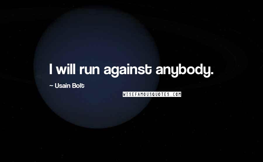 Usain Bolt Quotes: I will run against anybody.