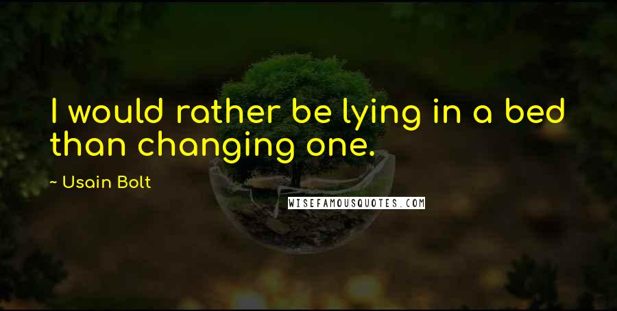 Usain Bolt Quotes: I would rather be lying in a bed than changing one.