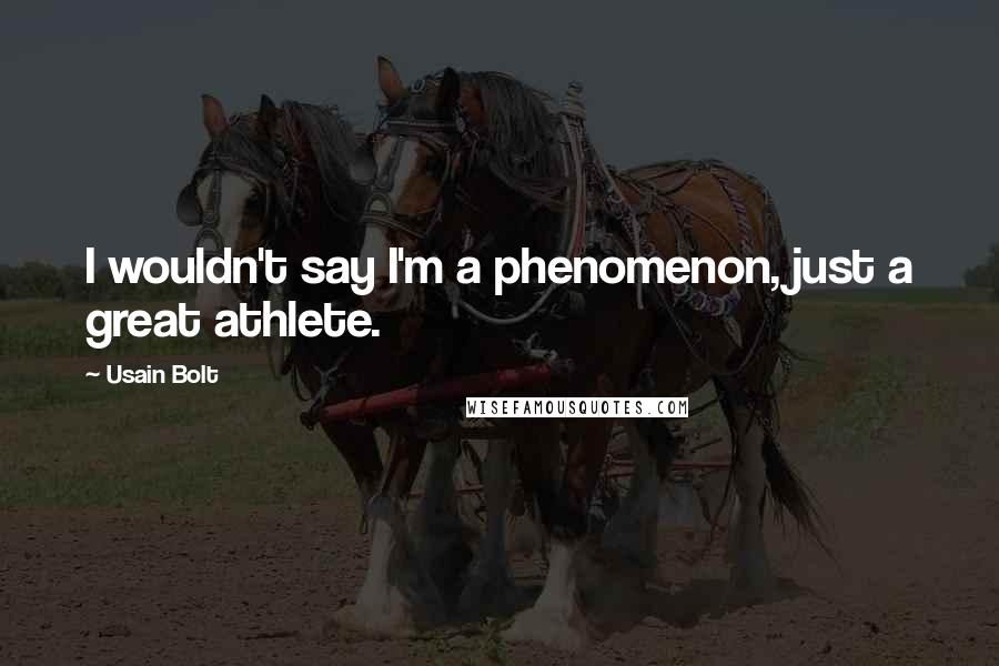 Usain Bolt Quotes: I wouldn't say I'm a phenomenon, just a great athlete.