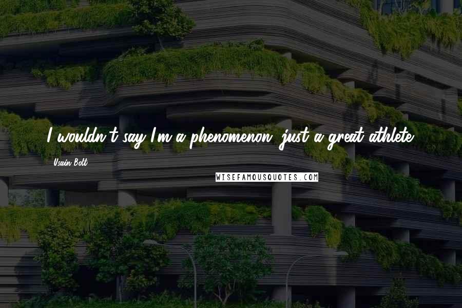 Usain Bolt Quotes: I wouldn't say I'm a phenomenon, just a great athlete.