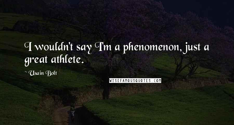 Usain Bolt Quotes: I wouldn't say I'm a phenomenon, just a great athlete.