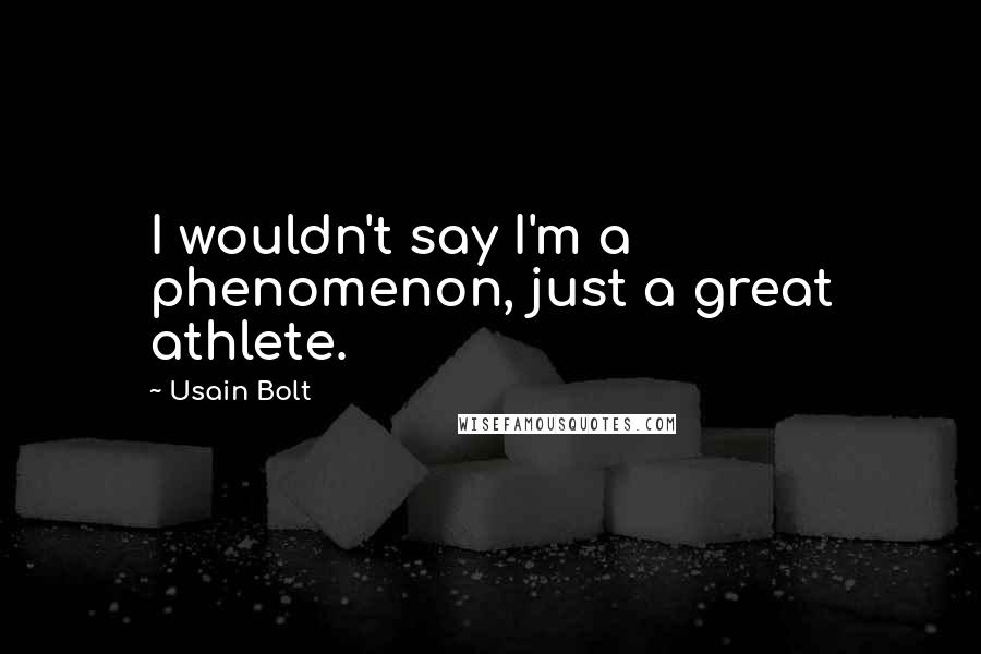 Usain Bolt Quotes: I wouldn't say I'm a phenomenon, just a great athlete.
