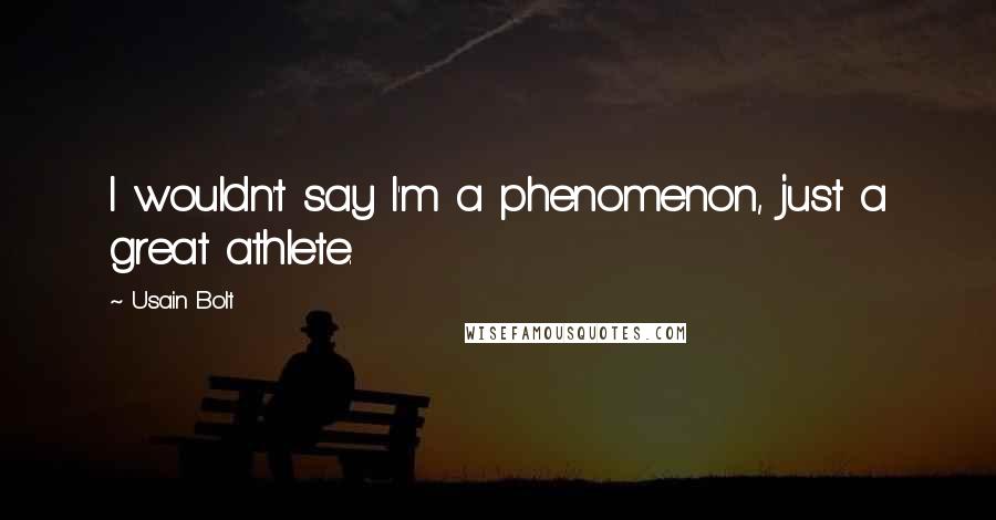 Usain Bolt Quotes: I wouldn't say I'm a phenomenon, just a great athlete.